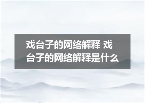 戏台子的网络解释 戏台子的网络解释是什么
