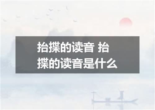 抬揲的读音 抬揲的读音是什么
