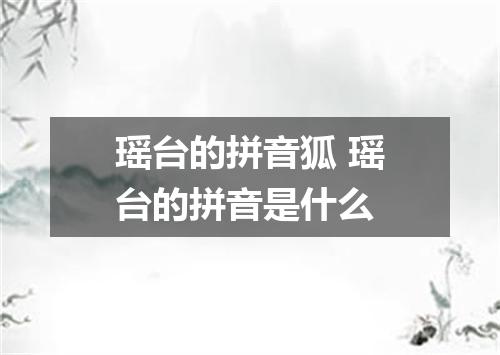 瑶台的拼音狐 瑶台的拼音是什么