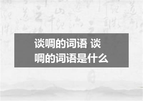 谈啁的词语 谈啁的词语是什么
