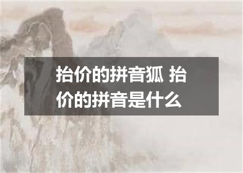 抬价的拼音狐 抬价的拼音是什么