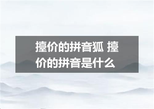 擡价的拼音狐 擡价的拼音是什么