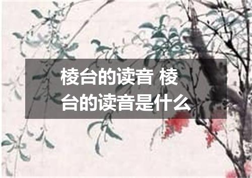 棱台的读音 棱台的读音是什么