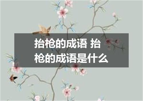 抬枪的成语 抬枪的成语是什么