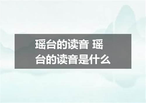 瑶台的读音 瑶台的读音是什么