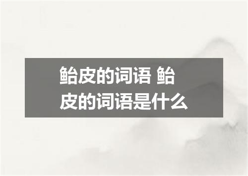 鲐皮的词语 鲐皮的词语是什么