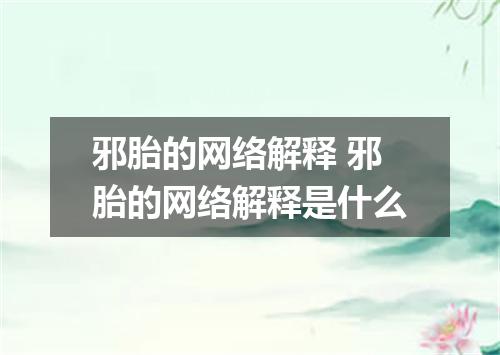 邪胎的网络解释 邪胎的网络解释是什么