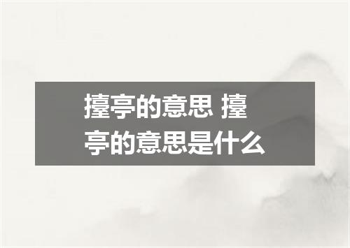 擡亭的意思 擡亭的意思是什么