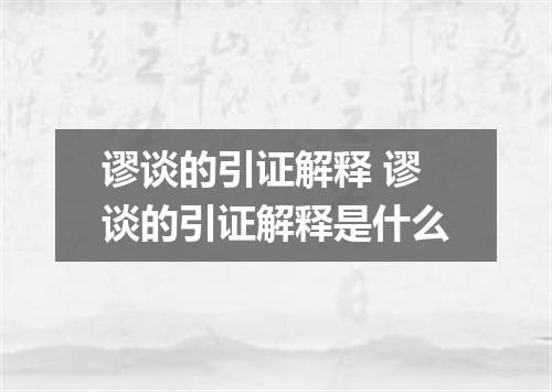 谬谈的引证解释 谬谈的引证解释是什么