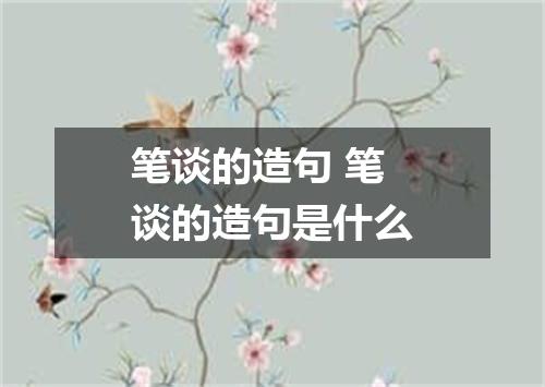 笔谈的造句 笔谈的造句是什么