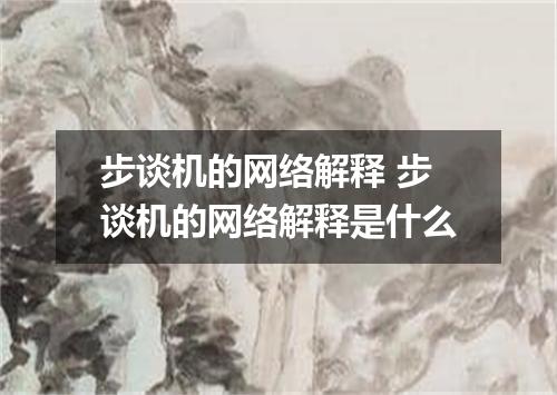 步谈机的网络解释 步谈机的网络解释是什么