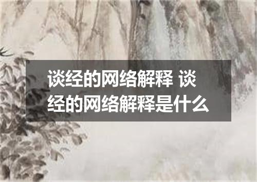谈经的网络解释 谈经的网络解释是什么