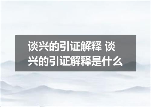 谈兴的引证解释 谈兴的引证解释是什么