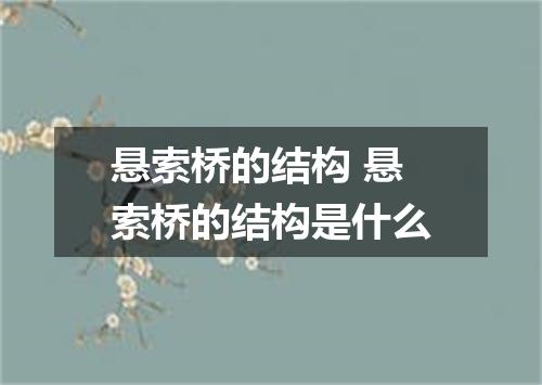 悬索桥的结构 悬索桥的结构是什么