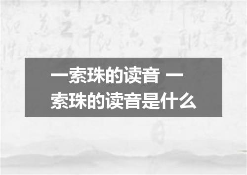 一索珠的读音 一索珠的读音是什么