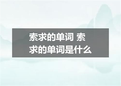 索求的单词 索求的单词是什么