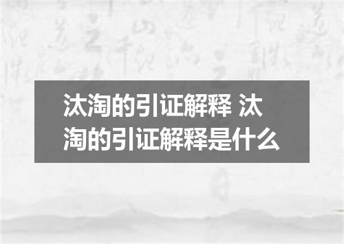 汰淘的引证解释 汰淘的引证解释是什么