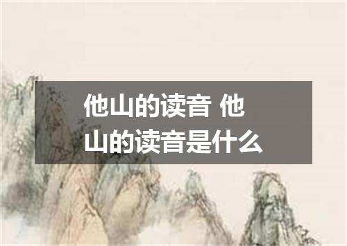 他山的读音 他山的读音是什么