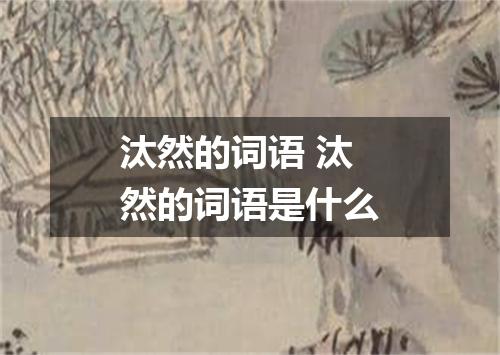 汰然的词语 汰然的词语是什么