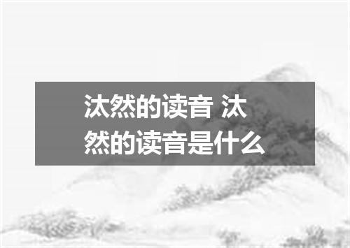 汰然的读音 汰然的读音是什么