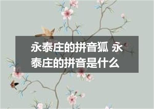 永泰庄的拼音狐 永泰庄的拼音是什么