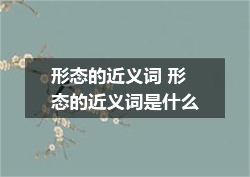 形态的近义词 形态的近义词是什么