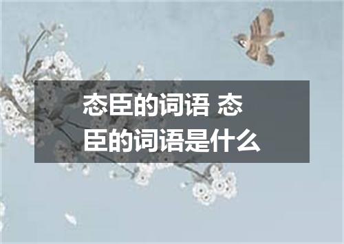 态臣的词语 态臣的词语是什么