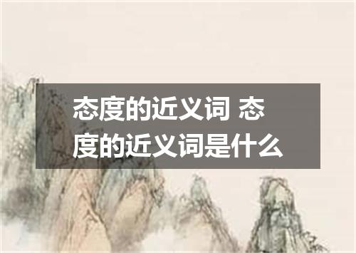 态度的近义词 态度的近义词是什么