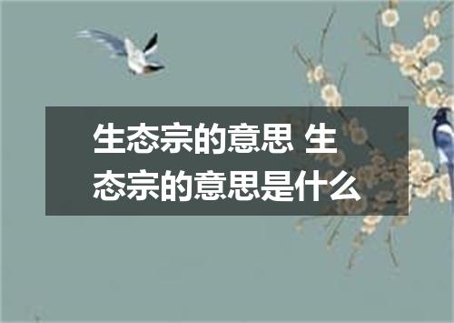 生态宗的意思 生态宗的意思是什么