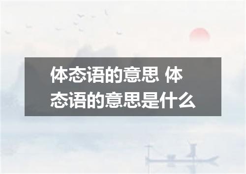 体态语的意思 体态语的意思是什么