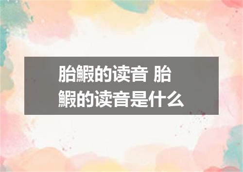 胎鰕的读音 胎鰕的读音是什么