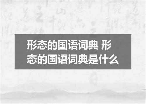 形态的国语词典 形态的国语词典是什么