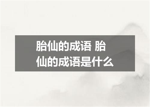 胎仙的成语 胎仙的成语是什么