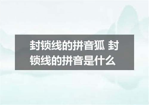 封锁线的拼音狐 封锁线的拼音是什么