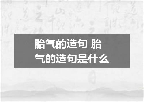 胎气的造句 胎气的造句是什么