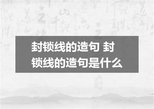 封锁线的造句 封锁线的造句是什么