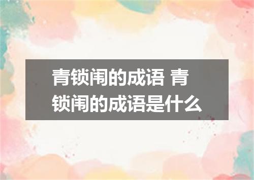 青锁闱的成语 青锁闱的成语是什么