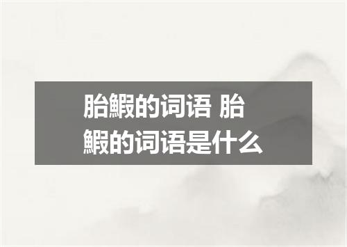 胎鰕的词语 胎鰕的词语是什么