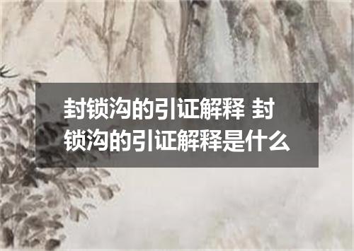封锁沟的引证解释 封锁沟的引证解释是什么