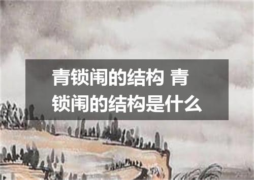 青锁闱的结构 青锁闱的结构是什么