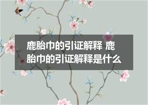 鹿胎巾的引证解释 鹿胎巾的引证解释是什么