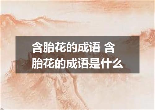 含胎花的成语 含胎花的成语是什么