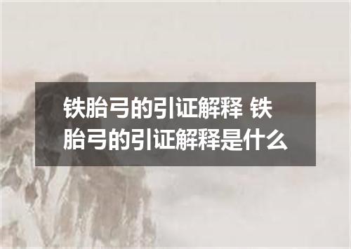 铁胎弓的引证解释 铁胎弓的引证解释是什么