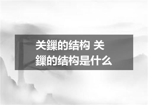 关鏁的结构 关鏁的结构是什么