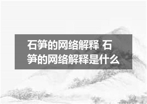 石笋的网络解释 石笋的网络解释是什么