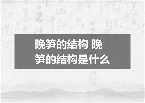 晩笋的结构 晩笋的结构是什么