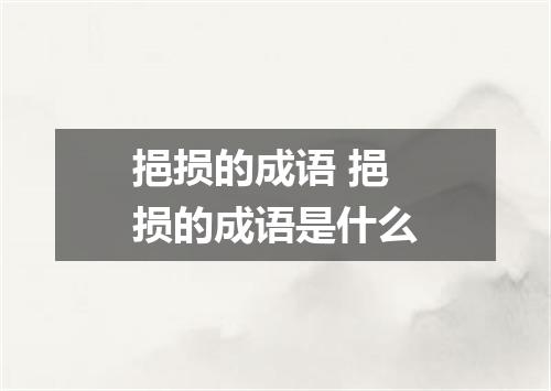 挹损的成语 挹损的成语是什么