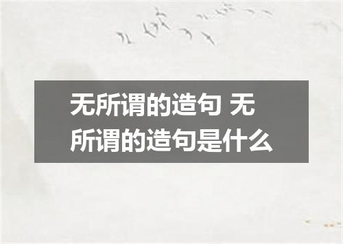 无所谓的造句 无所谓的造句是什么