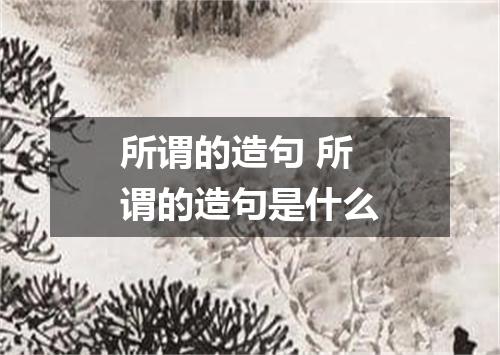 所谓的造句 所谓的造句是什么