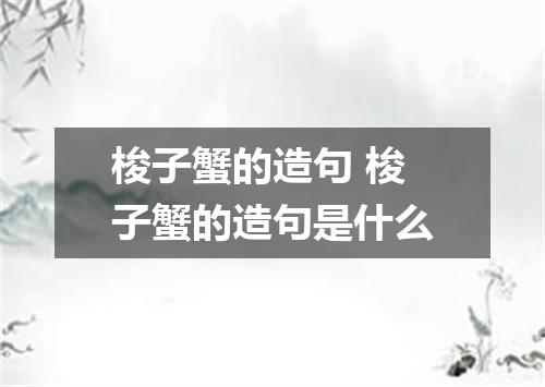 梭子蟹的造句 梭子蟹的造句是什么